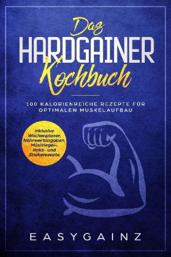 Buchcover und Innenansicht für das Buch: Das Hardgainer Kochbuch: 100 kalorienreiche Rezepte für optimalen Muskelaufbau - Inklusive Wochenplaner, Nährwertangaben, Müsliriegel-, Keks- und Shakerezepte