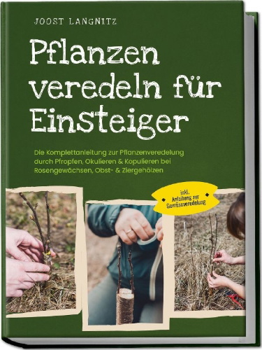 Buchcover und Innenansicht für das Buch: Pflanzen veredeln für Einsteiger: Die Komplettanleitung zur Pflanzenveredelung durch Pfropfen, Okulieren & Kopulieren bei Rosengewächsen, Obst- & Ziergehölzen - inkl. Anleitung zur Gemüseveredelung