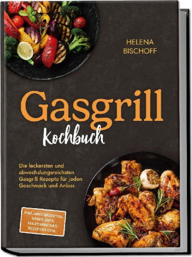 Buchcover und Innenansicht für das Buch: Gasgrill Kochbuch: Die leckersten und abwechslungsreichsten Gasgrill Rezepte für jeden Geschmack und Anlass - inkl. Brotrezepten, Soßen, Dips, vegetarischen Rezepten uvm.
