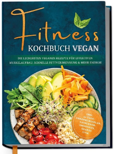 Buchcover und Innenansicht für das Buch: Fitness Kochbuch vegan: Die leckersten veganen Rezepte für effektiven Muskelaufbau, schnelle Fettverbrennung und mehr Energie - inkl. 30-Tage-Ernährungsplan, Fatburner-Smoothies, Shakes uvm.