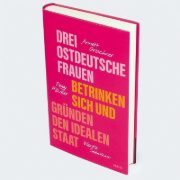 Buchcover und Innenansicht für das Buch: Drei ostdeutsche Frauen betrinken sich und gründen den idealen Staat