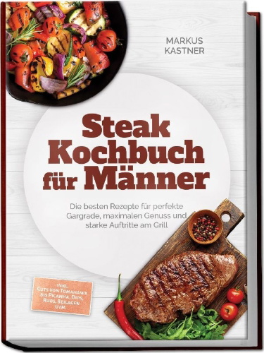 Buchcover und Innenansicht für das Buch: Steak Kochbuch für Männer: Die besten Rezepte für perfekte Gargrade, maximalen Genuss und starke Auftritte am Grill - inkl. Cuts von Tomahawk bis Picanha, Dips, Rubs, Beilagen uvm.