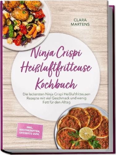 Buchcover und Innenansicht für das Buch: Ninja Crispi Heißluftfritteuse Kochbuch: Die leckersten Ninja Crispi Heißluftfritteusen Rezepte mit viel Geschmack und wenig Fett für den Alltag - inkl. Brotrezepten, Desserts uvm.