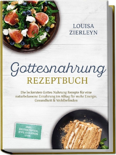 Buchcover und Innenansicht für das Buch: Gottesnahrung Rezeptbuch: Die leckersten Gottes Nahrung Rezepte für eine naturbelassene Ernährung im Alltag für mehr Energie, Gesundheit & Wohlbefinden - inkl. Brotrezepten, Dips, Elixieren uvm.
